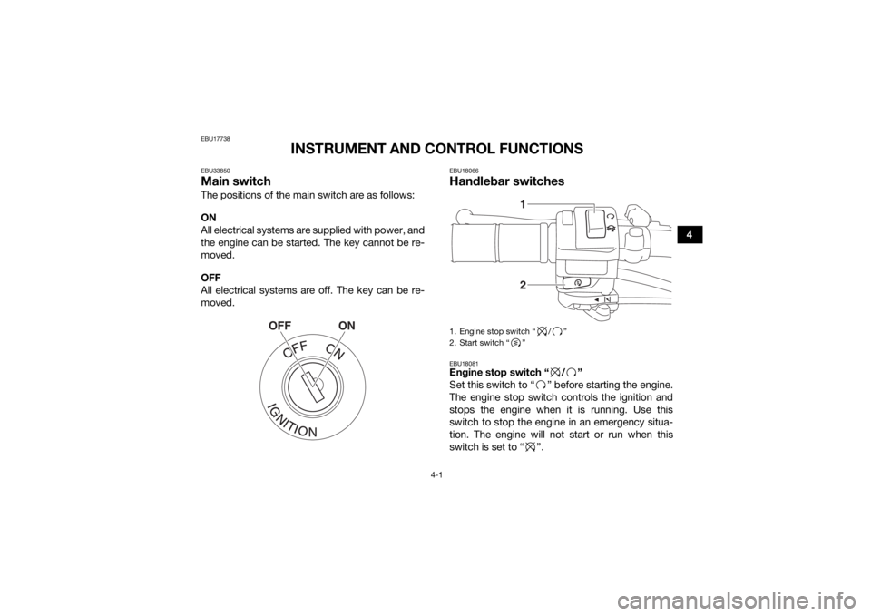 YAMAHA YFZ50 2018 Owners Guide 4-1
4
EBU17738
INSTRUMENT AND CONTROL FUNCTIONS
EBU33850Main switchThe positions of the main switch are as follows:
ON
All electrical systems are supplied with power, and
the engine can be started. Th YAMAHA YFZ50 2018 Owners Guide 4-1
4
EBU17738
INSTRUMENT AND CONTROL FUNCTIONS
EBU33850Main switchThe positions of the main switch are as follows:
ON
All electrical systems are supplied with power, and
the engine can be started. Th