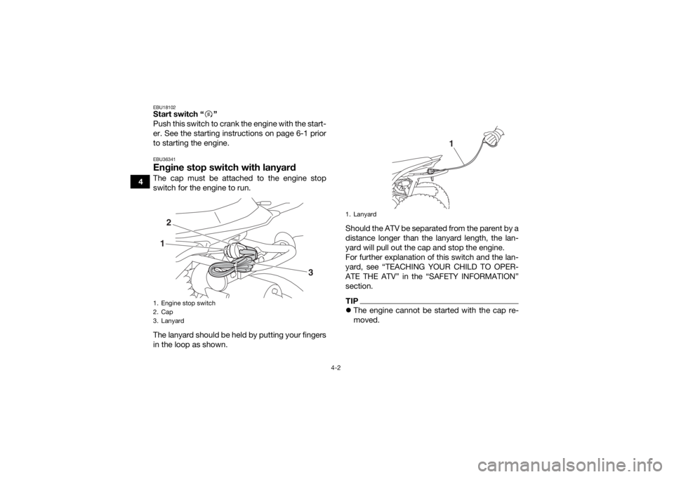 YAMAHA YFZ50 2018  Owners Manual 4-2
4
EBU18102Start switch “ ”
Push this switch to crank the engine with the start-
er. See the starting instructions on page 6-1 prior
to starting the engine.EBU36341Engine stop switch with lanya