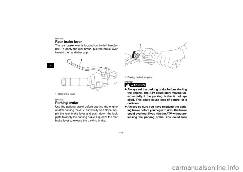 YAMAHA YFZ50 2018 Owners Guide 4-6
4
EBU18402Rear brake leverThe rear brake lever is located on the left handle-
bar. To apply the rear brake, pull the brake lever
toward the handlebar grip.EBU18462Parking brakeUse the parking brak