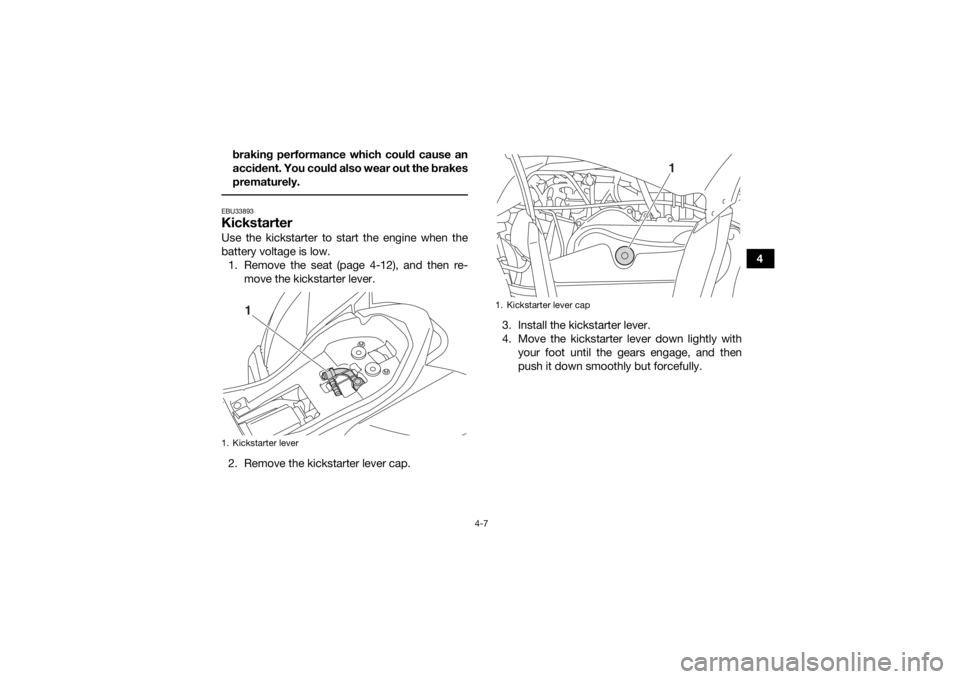 YAMAHA YFZ50 2018 Service Manual 4-7
4
braking performance which could cause an
accident. You could also wear out the brakes
prematurely.
 EBU33893KickstarterUse the kickstarter to start the engine when the
battery voltage is low. 
1