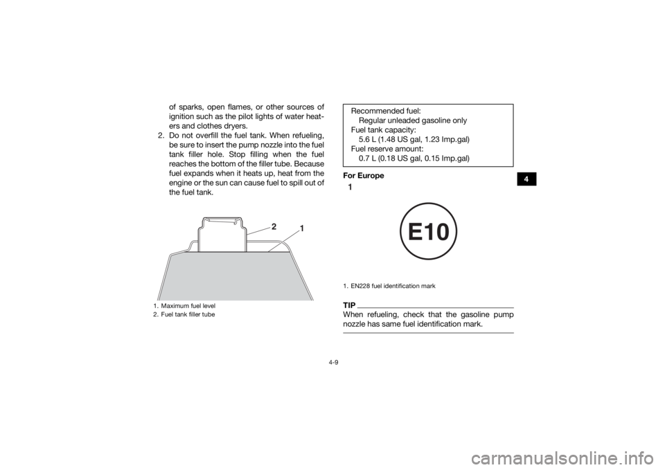 YAMAHA YFZ50 2018 Service Manual 4-9
4
of sparks, open flames, or other sources of
ignition such as the pilot lights of water heat-
ers and clothes dryers.
2. Do not overfill the fuel tank. When refueling, be sure to insert the pump 