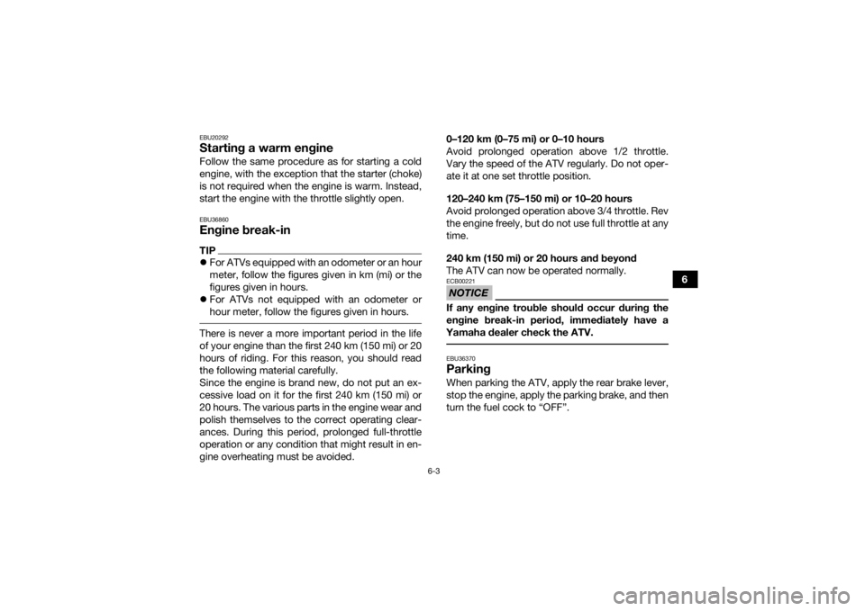 YAMAHA YFZ50 2018 Owners Manual 6-3
6
EBU20292Starting a warm engineFollow the same procedure as for starting a cold
engine, with the exception that the starter (choke)
is not required when the engine is warm. Instead,
start the eng YAMAHA YFZ50 2018 Owners Manual 6-3
6
EBU20292Starting a warm engineFollow the same procedure as for starting a cold
engine, with the exception that the starter (choke)
is not required when the engine is warm. Instead,
start the eng