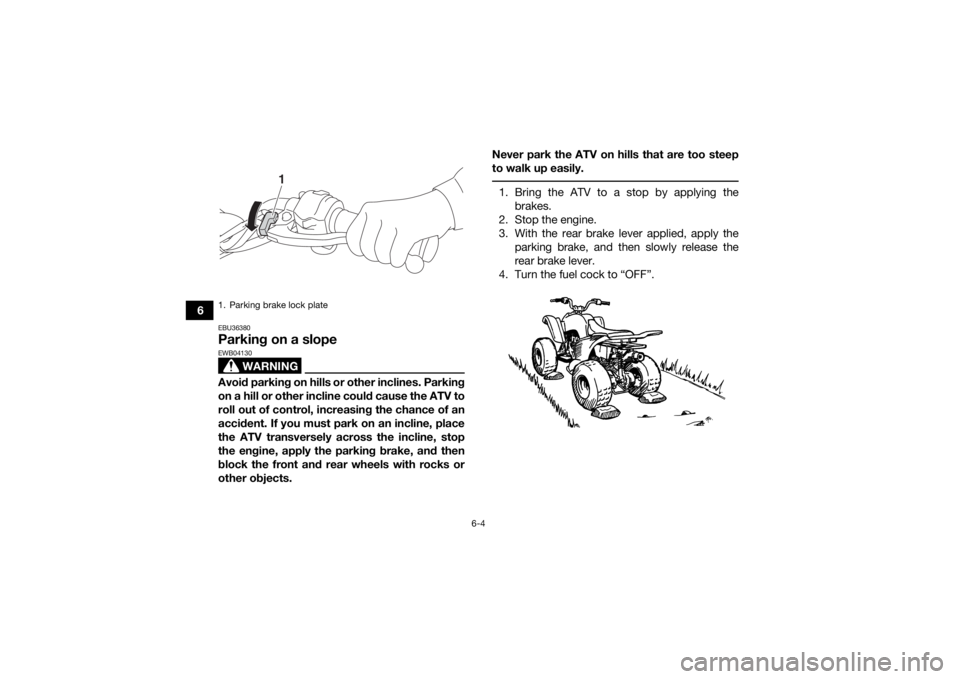 YAMAHA YFZ50 2018 Workshop Manual 6-4
6
EBU36380Parking on a slope
WARNING
EWB04130Avoid parking on hills or other inclines. Parking
on a hill or other incline could cause the ATV to
roll out of control, increasing the chance of an
ac YAMAHA YFZ50 2018 Workshop Manual 6-4
6
EBU36380Parking on a slope
WARNING
EWB04130Avoid parking on hills or other inclines. Parking
on a hill or other incline could cause the ATV to
roll out of control, increasing the chance of an
ac