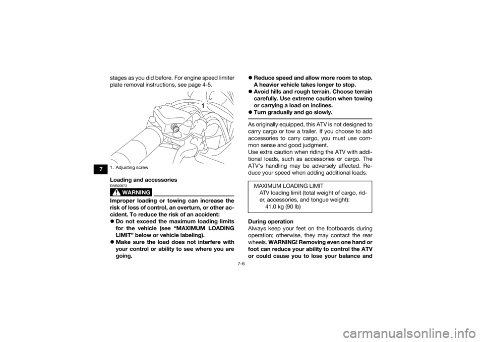 YAMAHA YFZ50 2018  Owners Manual 7-6
7stages as you did before. For engine speed limiter
plate removal instructions, see page 4-5.
Loading and accessories
WARNING
EWB00973Improper loading or towing can increase the
risk of loss of co