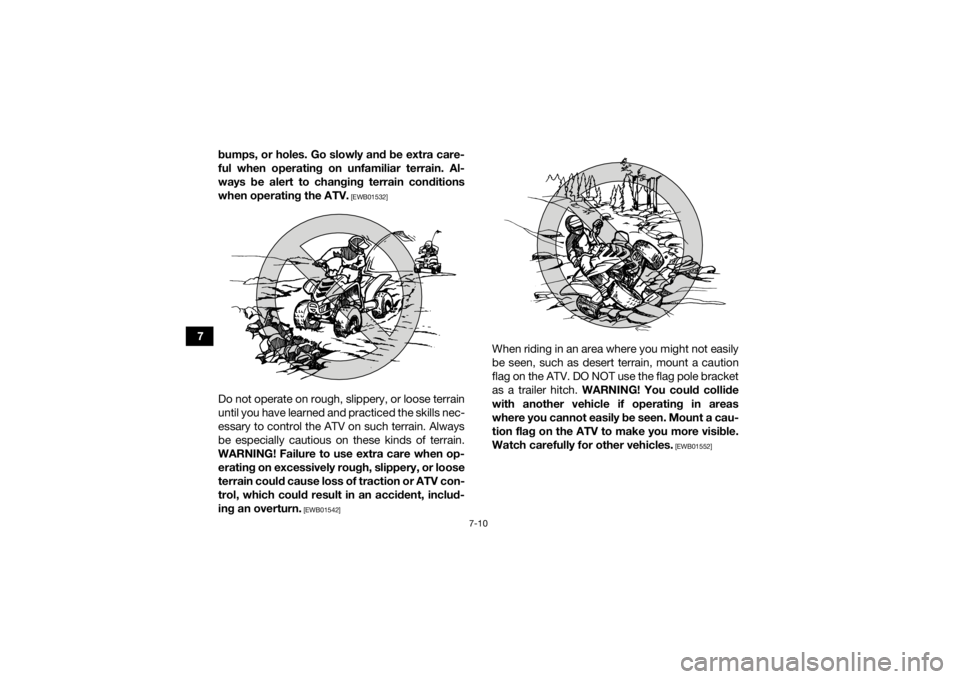 YAMAHA YFZ50 2018 Repair Manual 7-10
7bumps, or holes. Go slowly and be extra care-
ful when operating on unfamiliar terrain. Al-
ways be alert to changing terrain conditions
when operating the ATV.
 [EWB01532]
Do not operate on rou