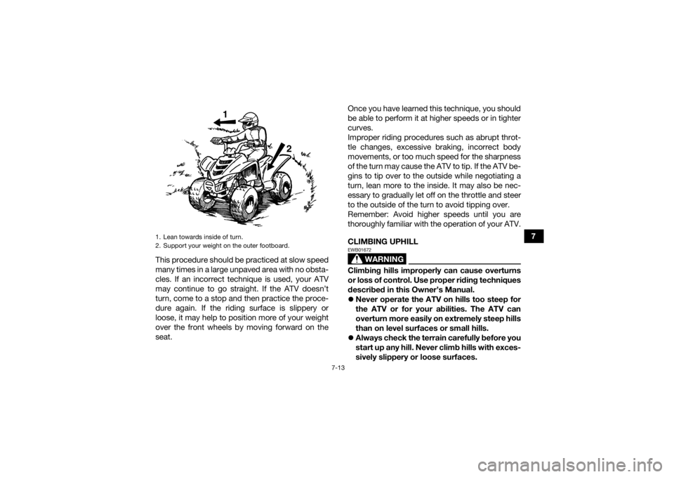 YAMAHA YFZ50 2018  Owners Manual 7-13
7
This procedure should be practiced at slow speed
many times in a large unpaved area with no obsta-
cles. If an incorrect technique is used, your ATV
may continue to go straight. If the ATV does