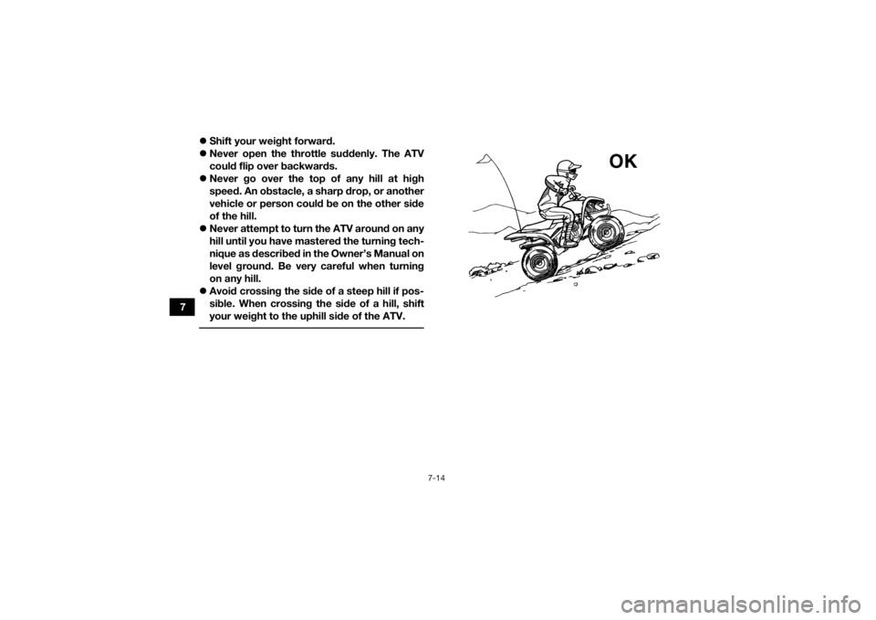 YAMAHA YFZ50 2018  Owners Manual 7-14
7
Shift your weight forward.
 Never open the throttle suddenly. The ATV
could flip over backwards.
 Never go over the top of any hill at high
speed. An obstacle, a sharp drop, or another