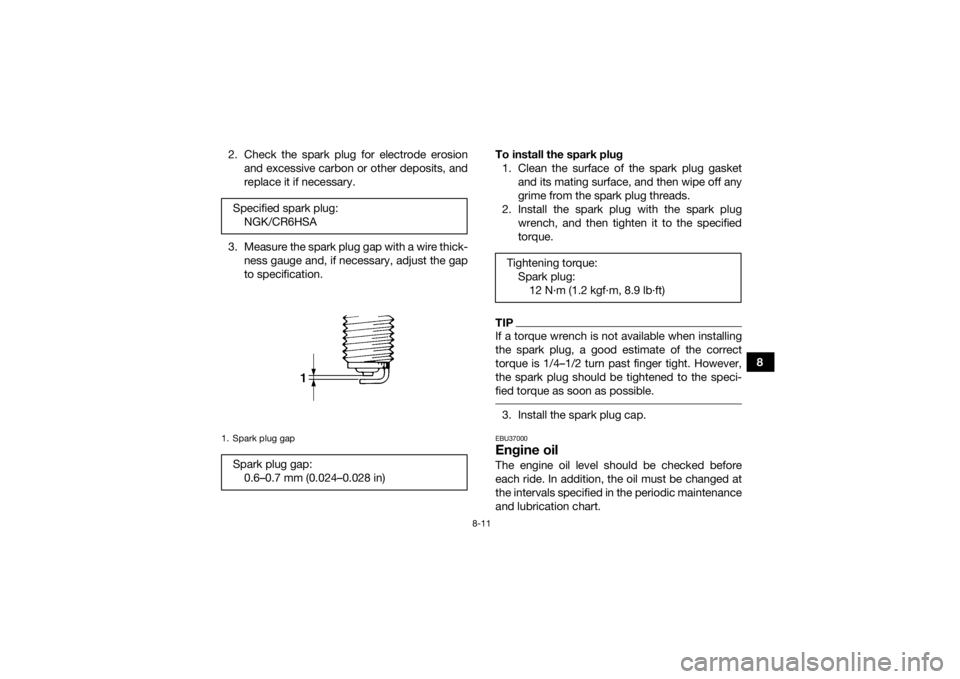 YAMAHA YFZ50 2018  Owners Manual 8-11
8
2. Check the spark plug for electrode erosion
and excessive carbon or other deposits, and
replace it if necessary.
3. Measure the spark plug gap with a wire thick- ness gauge and, if necessary,