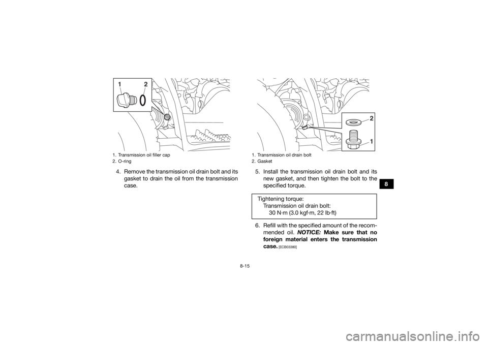 YAMAHA YFZ50 2018  Owners Manual 8-15
8
4. Remove the transmission oil drain bolt and its
gasket to drain the oil from the transmission
case. 5. Install the transmission oil drain bolt and its
new gasket, and then tighten the bolt to