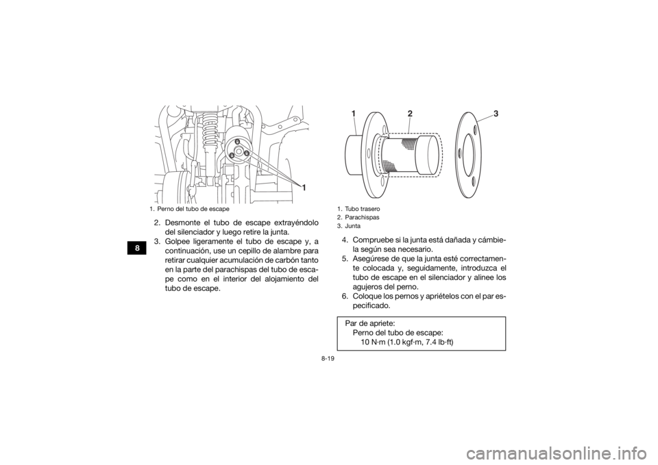 YAMAHA YFZ50 2018 Manuale de Empleo (in Spanish) 8-19
82. Desmonte el tubo de escape extrayéndolo
del silenciador y luego retire la junta.
3. Golpee ligeramente el tubo de escape y, a continuación, use un cepillo de alambre para
retirar cualquier YAMAHA YFZ50 2018 Manuale de Empleo (in Spanish) 8-19
82. Desmonte el tubo de escape extrayéndolo
del silenciador y luego retire la junta.
3. Golpee ligeramente el tubo de escape y, a continuación, use un cepillo de alambre para
retirar cualquier