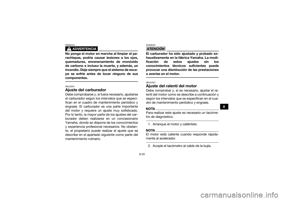 YAMAHA YFZ50 2018  Manuale de Empleo (in Spanish) 8-20
8
ADVERTENCIA
SWB02341No ponga el motor en marcha al limpiar el pa-
rachispas, podría causar lesiones a los ojos,
quemaduras, envenenamiento de monóxido
de carbono e incluso la muerte, y ademá