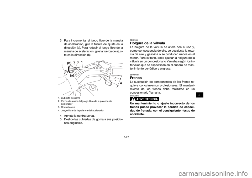 YAMAHA YFZ50 2018  Manuale de Empleo (in Spanish) 8-22
8
3. Para incrementar el juego libre de la maneta
de aceleración, gire la tuerca de ajuste en la
dirección (a). Para reducir el juego libre de la
maneta de aceleración, gire la tuerca de ajus-