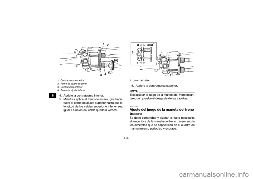 YAMAHA YFZ50 2018  Manuale de Empleo (in Spanish) 8-25
84. Apriete la contratuerca inferior.
5. Mientras aplica el freno delantero, gire hacia
fuera el perno de ajuste superior hasta que la
longitud de los cables superior e inferior sea
igual. La uni