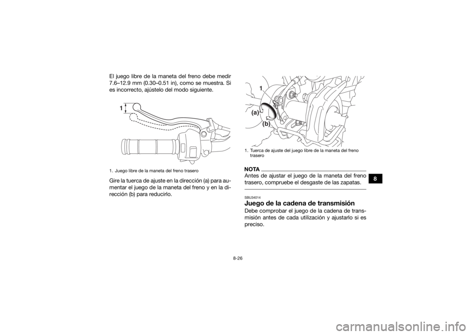 YAMAHA YFZ50 2018 Manuale de Empleo (in Spanish) 8-26
8
El juego libre de la maneta del freno debe medir
7.6–12.9 mm (0.30–0.51 in), como se muestra. Si
es incorrecto, ajústelo del modo siguiente.
Gire la tuerca de ajuste en la dirección (a) p YAMAHA YFZ50 2018 Manuale de Empleo (in Spanish) 8-26
8
El juego libre de la maneta del freno debe medir
7.6–12.9 mm (0.30–0.51 in), como se muestra. Si
es incorrecto, ajústelo del modo siguiente.
Gire la tuerca de ajuste en la dirección (a) p
