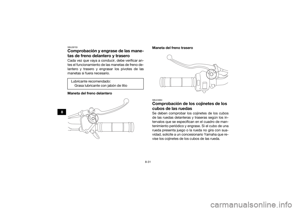 YAMAHA YFZ50 2018  Manuale de Empleo (in Spanish) 8-31
8
SBU28703Comprobación y engrase de las mane-
tas de freno delantero y traseroCada vez que vaya a conducir, debe verificar an-
tes el funcionamiento de las manetas de freno de-
lantero y trasero
