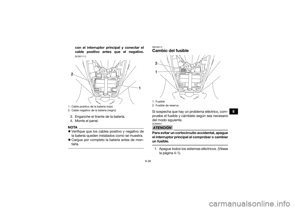 YAMAHA YFZ50 2018  Manuale de Empleo (in Spanish) 8-36
8
con el interruptor principal y conectar el
cable positivo antes que el negativo.
[SCB01111]
3. Enganche el tirante de la batería.
4. Monte el panel.NOTA
Verifique que los cables positivo y 