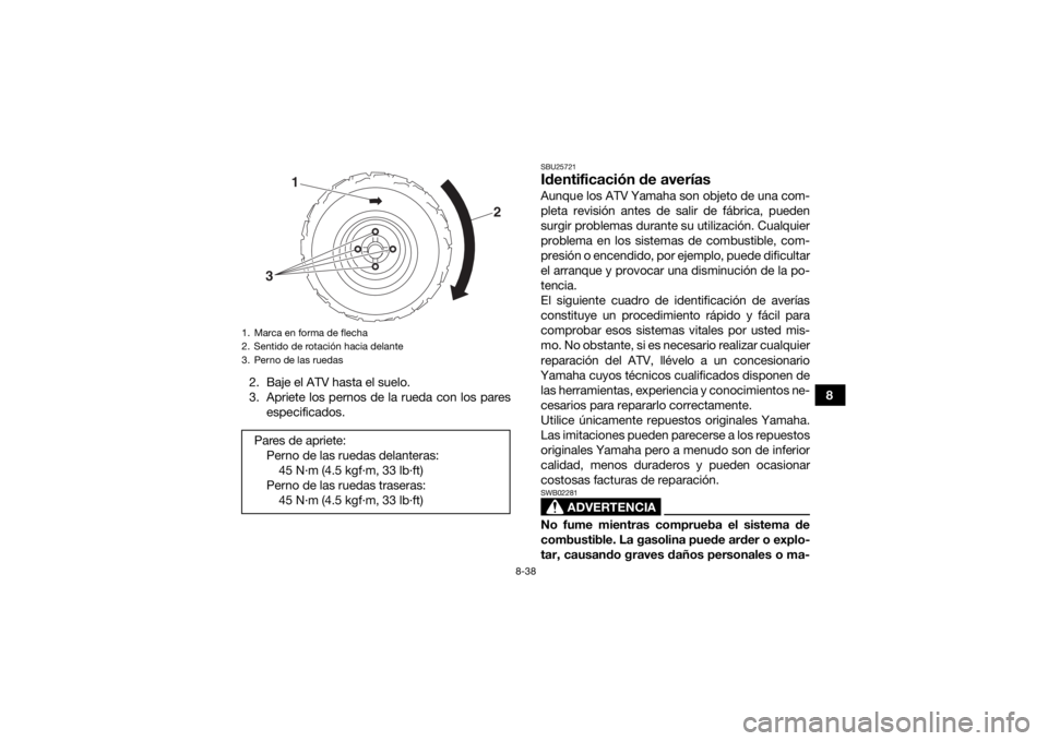 YAMAHA YFZ50 2018  Manuale de Empleo (in Spanish) 8-38
8
2. Baje el ATV hasta el suelo.
3. Apriete los pernos de la rueda con los pares
especificados.
SBU25721Identificación de averíasAunque los ATV Yamaha son objeto de una com-
pleta revisión ant