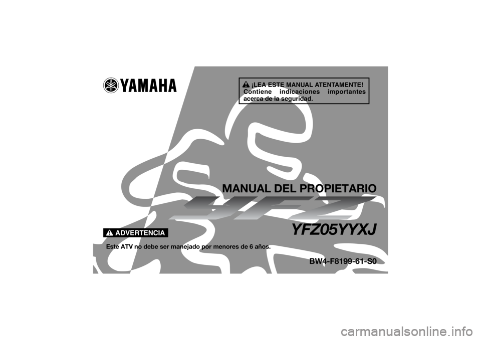 YAMAHA YFZ50 2018  Manuale de Empleo (in Spanish) ¡LEA ESTE MANUAL ATENTAMENTE!
Contiene indicaciones importantes 
acerca de la seguridad.
ADVERTENCIA
MANUAL DEL PROPIETARIO
YFZ05YYXJ
Este ATV no debe ser manejado por menores de 6 años.
BW4-F8199-6