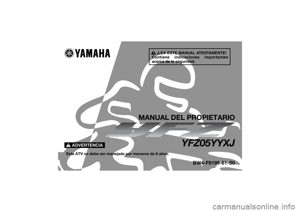 YAMAHA YFZ50 2018 Manuale de Empleo (in Spanish) ¡LEA ESTE MANUAL ATENTAMENTE!
Contiene indicaciones importantes
acerca de la seguridad.
ADVERTENCIA
MANUAL DEL PROPIETARIO
YFZ05YYXJ
Este ATV no debe ser manejado por menores de 6 años.
BW4-F8199-6 YAMAHA YFZ50 2018 Manuale de Empleo (in Spanish) ¡LEA ESTE MANUAL ATENTAMENTE!
Contiene indicaciones importantes
acerca de la seguridad.
ADVERTENCIA
MANUAL DEL PROPIETARIO
YFZ05YYXJ
Este ATV no debe ser manejado por menores de 6 años.
BW4-F8199-6