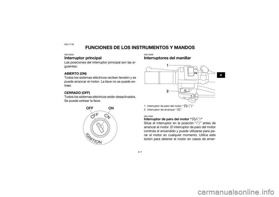 YAMAHA YFZ50 2018  Manuale de Empleo (in Spanish) 4-1
4
SBU17738
FUNCIONES DE LOS INSTRUMENTOS Y MANDOS
SBU33850Interruptor principalLas posiciones del interruptor principal son las si-
guientes:
ABIERTO (ON)
Todos los sistemas eléctricos reciben te