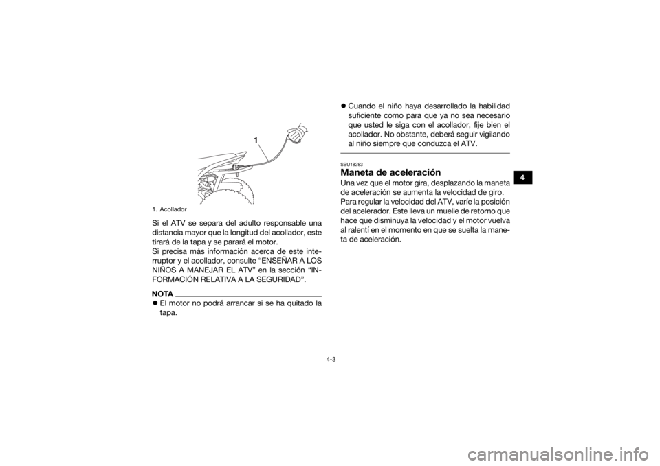 YAMAHA YFZ50 2018  Manuale de Empleo (in Spanish) 4-3
4
Si el ATV se separa del adulto responsable una
distancia mayor que la longitud del acollador, este
tirará de la tapa y se parará el motor.
Si precisa más información acerca de este inte-
rru