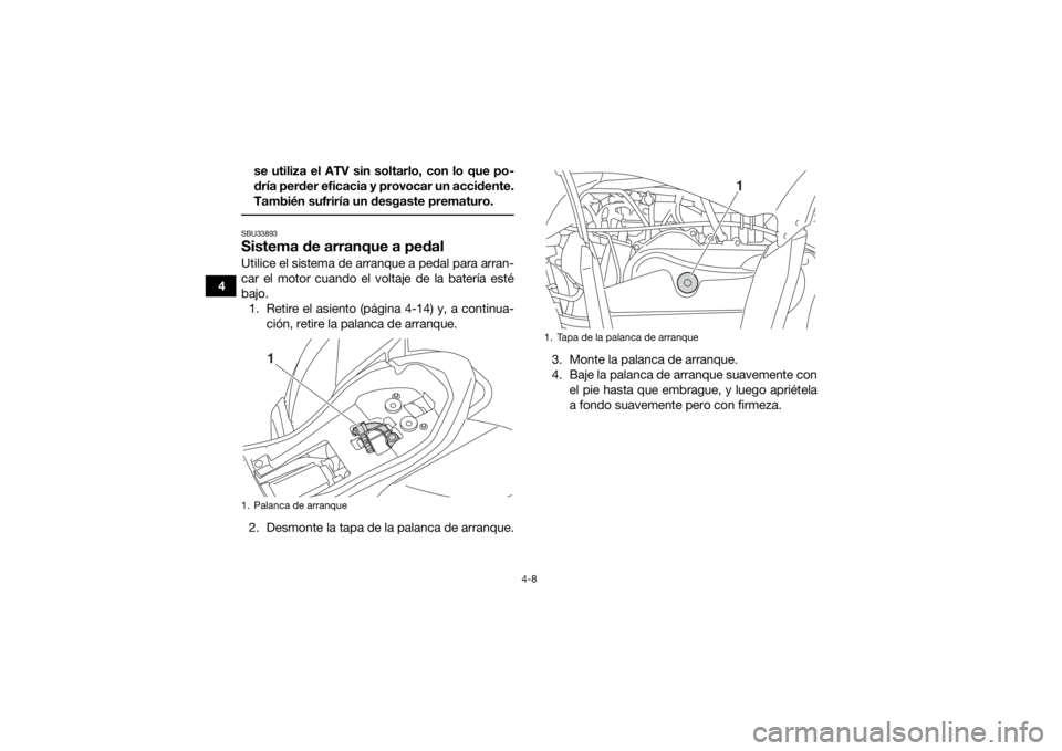 YAMAHA YFZ50 2018  Manuale de Empleo (in Spanish) 4-8
4se utiliza el ATV sin soltarlo, con lo que po-
dría perder eficacia y provocar un accidente.
También sufriría un desgaste prematuro.
 SBU33893Sistema de arranque a pedalUtilice el sistema de a