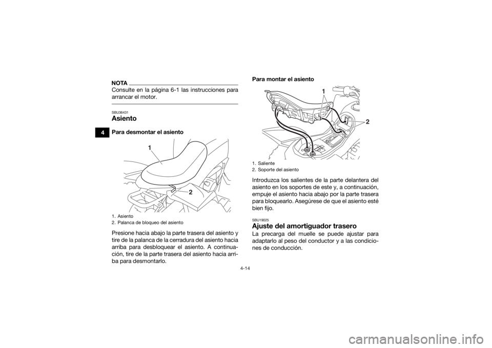 YAMAHA YFZ50 2018  Manuale de Empleo (in Spanish) 4-14
4
NOTAConsulte en la página 6-1 las instrucciones para
arrancar el motor. SBU36431AsientoPara desmontar el asiento
Presione hacia abajo la parte trasera del asiento y
tire de la palanca de la ce