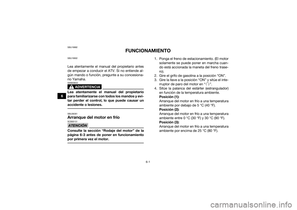 YAMAHA YFZ50 2018  Manuale de Empleo (in Spanish) 6-1
6
SBU19882
FUNCIONAMIENTO
SBU19902Lea atentamente el manual del propietario antes
de empezar a conducir el ATV. Si no entiende al-
gún mando o función, pregunte a su concesiona-
rio Yamaha.
ADVE