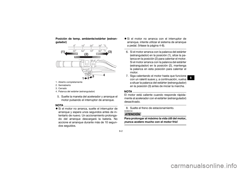 YAMAHA YFZ50 2018  Manuale de Empleo (in Spanish) 6-2
6
Posición de temp. ambiente/estárter (estran-
gulador)
5. Suelte la maneta del acelerador y arranque el motor pulsando el interruptor de arranque.
NOTASi el motor no arranca, suelte el inter