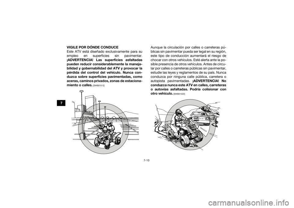 YAMAHA YFZ50 2018  Manuale de Empleo (in Spanish) 7-10
7VIGILE POR DÓNDE CONDUCE
Este ATV está diseñado exclusivamente para su
empleo en superficies sin pavimentar.
¡ADVERTENCIA! Las superficies asfaltadas pueden reducir considerablemente la mane