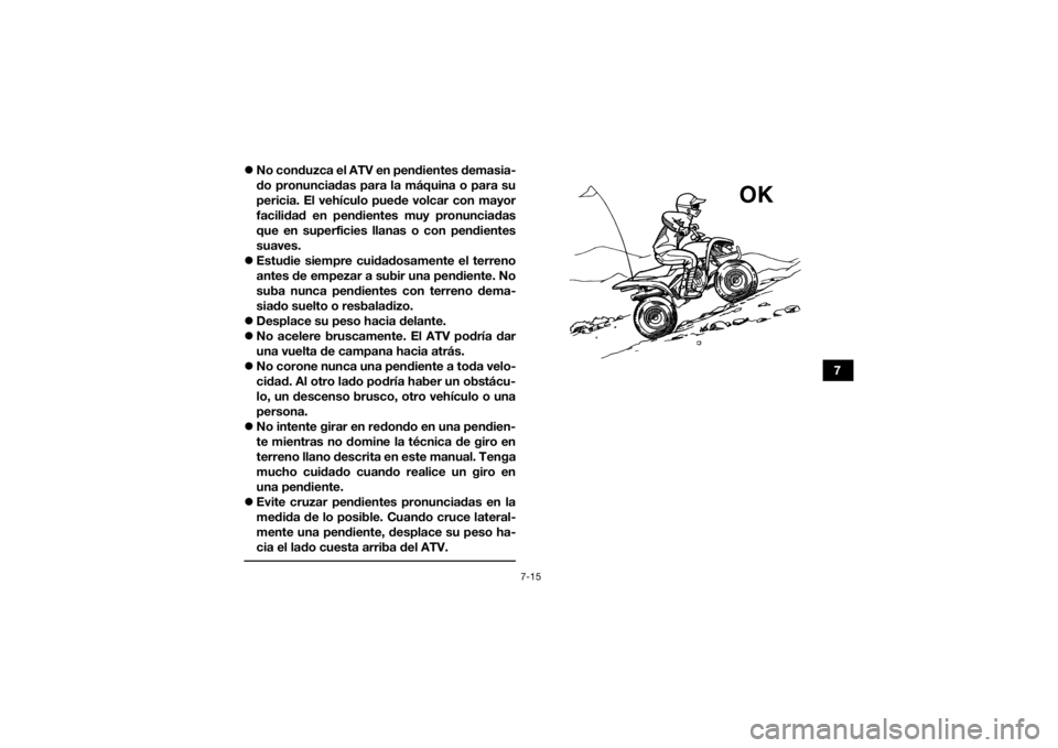 YAMAHA YFZ50 2018 Manuale de Empleo (in Spanish) 7-15
7
No conduzca el ATV en pendientes demasia-
do pronunciadas para la máquina o para su
pericia. El vehículo puede volcar con mayor
facilidad en pendientes muy pronunciadas
que en superficies YAMAHA YFZ50 2018 Manuale de Empleo (in Spanish) 7-15
7
No conduzca el ATV en pendientes demasia-
do pronunciadas para la máquina o para su
pericia. El vehículo puede volcar con mayor
facilidad en pendientes muy pronunciadas
que en superficies