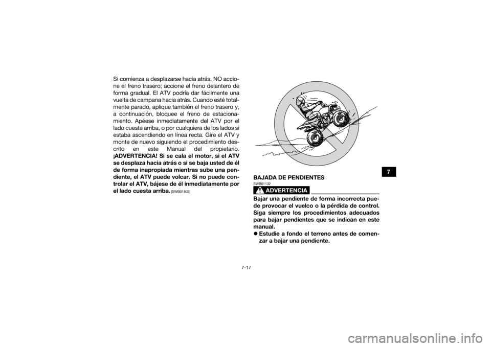 YAMAHA YFZ50 2018  Manuale de Empleo (in Spanish) 7-17
7
Si comienza a desplazarse hacia atrás, NO accio-
ne el freno trasero; accione el freno delantero de
forma gradual. El ATV podría dar fácilmente una
vuelta de campana hacia atrás. Cuando est