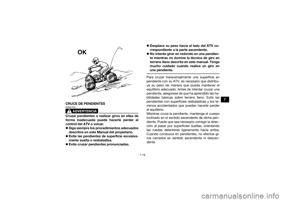 YAMAHA YFZ50 2018  Manuale de Empleo (in Spanish) 7-19
7
CRUCE DE PENDIENTES
ADVERTENCIA
SWB01633Cruzar pendientes o realizar giros en ellas de
forma inadecuada puede hacerle perder el
control del ATV o volcar.
 Siga siempre los procedimientos ade