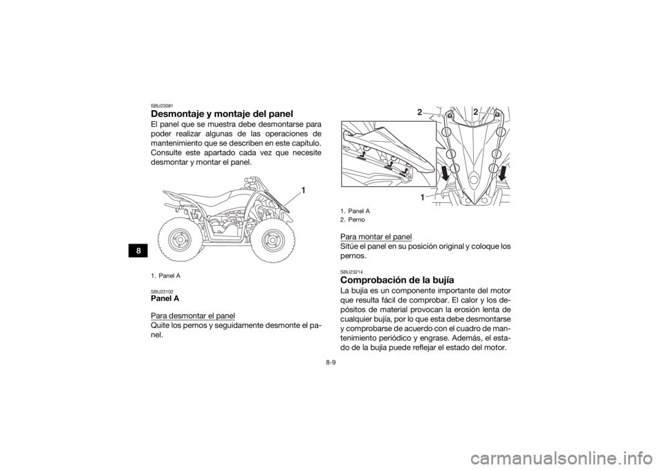 YAMAHA YFZ50 2018 Manuale de Empleo (in Spanish) 8-9
8
SBU23081Desmontaje y montaje del panelEl panel que se muestra debe desmontarse para
poder realizar algunas de las operaciones de
mantenimiento que se describen en este capítulo.
Consulte este a YAMAHA YFZ50 2018 Manuale de Empleo (in Spanish) 8-9
8
SBU23081Desmontaje y montaje del panelEl panel que se muestra debe desmontarse para
poder realizar algunas de las operaciones de
mantenimiento que se describen en este capítulo.
Consulte este a