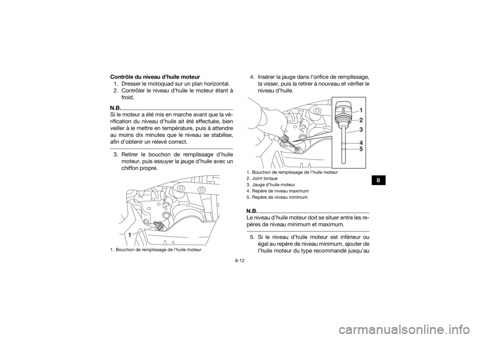YAMAHA YFZ50 2018 Notices Demploi (in French) 8-12
8
Contrôle du niveau d’huile moteur
1. Dresser le motoquad sur un plan horizontal.
2. Contrôler le niveau d’huile le moteur étant à froid.
N.B.Si le moteur a été mis en marche avant que YAMAHA YFZ50 2018 Notices Demploi (in French) 8-12
8
Contrôle du niveau d’huile moteur
1. Dresser le motoquad sur un plan horizontal.
2. Contrôler le niveau d’huile le moteur étant à froid.
N.B.Si le moteur a été mis en marche avant que