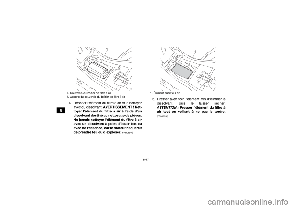 YAMAHA YFZ50 2018  Notices Demploi (in French) 8-17
84. Déposer l’élément du filtre à air et le nettoyer
avec du dissolvant.  AVERTISSEMENT ! Net-
toyer l’élément du filtre à air à l’aide d’un
dissolvant destiné au nettoyage de pi