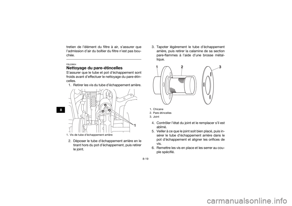 YAMAHA YFZ50 2018  Notices Demploi (in French) 8-19
8tretien de l’élément du filtre à air, s’assurer que
l’admission d’air du boîtier du filtre n’est pas bou-
chée.
 FBU28904Nettoyage du pare-étincellesS’assurer que le tube et po