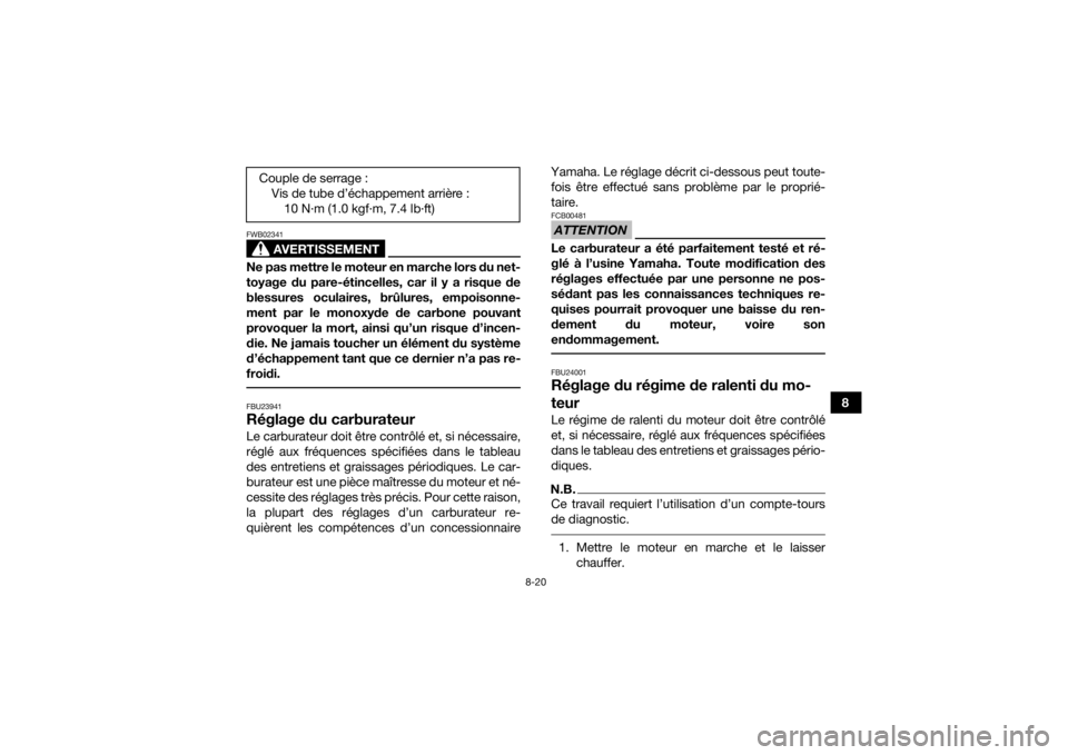 YAMAHA YFZ50 2018  Notices Demploi (in French) 8-20
8
AVERTISSEMENT
FWB02341Ne pas mettre le moteur en marche lors du net-
toyage du pare-étincelles, car il y a risque de
blessures oculaires, brûlures, empoisonne-
ment par le monoxyde de carbone