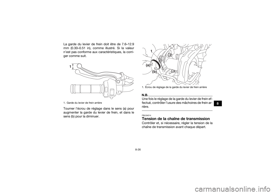YAMAHA YFZ50 2018 Notices Demploi (in French) 8-26
8
La garde du levier de frein doit être de 7.6–12.9
mm (0.30–0.51 in), comme illustré. Si la valeur
n’est pas conforme aux caractéristiques, la corri-
ger comme suit.
Tourner l’écrou YAMAHA YFZ50 2018 Notices Demploi (in French) 8-26
8
La garde du levier de frein doit être de 7.6–12.9
mm (0.30–0.51 in), comme illustré. Si la valeur
n’est pas conforme aux caractéristiques, la corri-
ger comme suit.
Tourner l’écrou