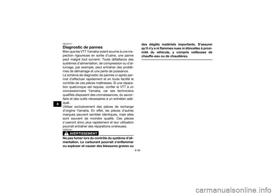 YAMAHA YFZ50 2018  Notices Demploi (in French) 8-39
8
FBU25721Diagnostic de pannesBien que les VTT Yamaha soient soumis à une ins-
pection rigoureuse en sortie d’usine, une panne
peut malgré tout survenir. Toute défaillance des
systèmes d’