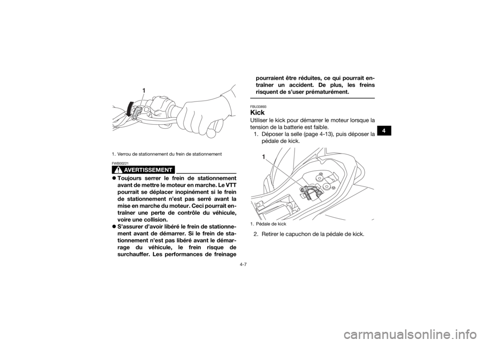 YAMAHA YFZ50 2018  Notices Demploi (in French) 4-7
4
AVERTISSEMENT
FWB00221Toujours serrer le frein de stationnement
avant de mettre le moteur en marche. Le VTT
pourrait se déplacer inopinément si le frein
de stationnement n’est pas serré 