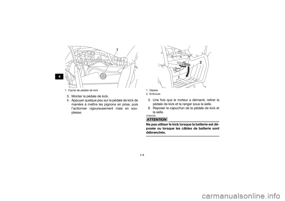 YAMAHA YFZ50 2018  Notices Demploi (in French) 4-8
43. Monter la pédale de kick.
4. Appuyer quelque peu sur la pédale de kick demanière à mettre les pignons en prise, puis
l’actionner vigoureusement mais en sou-
plesse. 5. Une fois que le mo