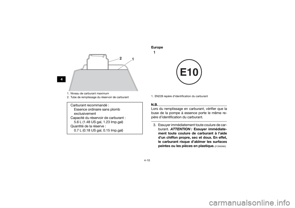 YAMAHA YFZ50 2018  Notices Demploi (in French) 4-10
4Europe
N.B.Lors du remplissage en carburant, vérifier que la
buse de la pompe à essence porte le même re-
père d’identification du carburant. 3. Essuyer immédiatement toute coulure de car