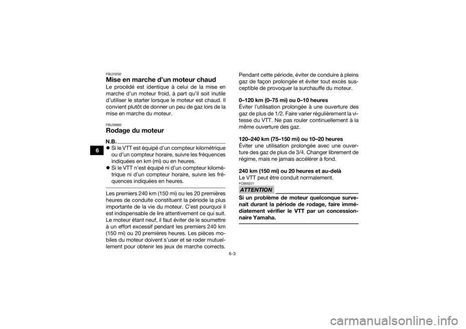 YAMAHA YFZ50 2018  Notices Demploi (in French) 6-3
6
FBU20292Mise en marche d’un moteur chaudLe procédé est identique à celui de la mise en
marche d’un moteur froid, à part qu’il soit inutile
d’utiliser le starter lorsque le moteur est