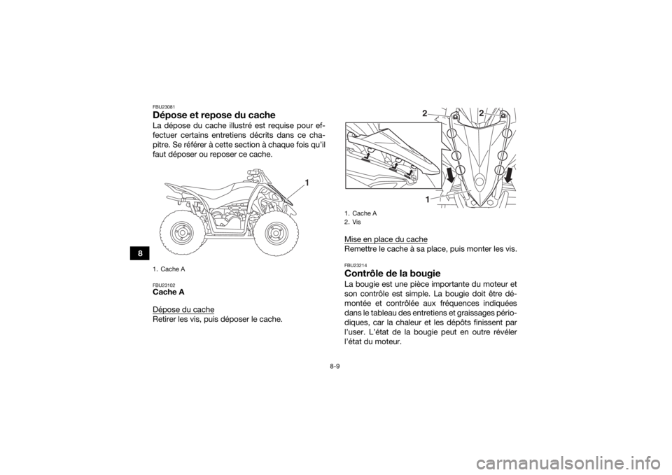 YAMAHA YFZ50 2018  Notices Demploi (in French) 8-9
8
FBU23081Dépose et repose du cacheLa dépose du cache illustré est requise pour ef-
fectuer certains entretiens décrits dans ce cha-
pitre. Se référer à cette section à chaque fois qu’il