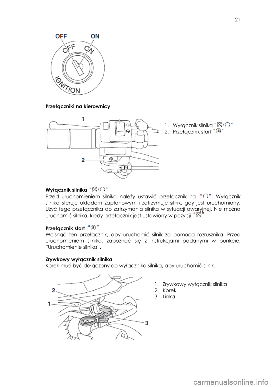 YAMAHA YFZ50 2016  Instrukcja obsługi (in Polish)  21 
 
 
 
  
Przełączniki na kierownicy 
 
 
 
1. Wyłącznik silnika  
2. Przełącznik start  
 
 
 
Wyłącznik silnika  
Przed  uruchomieniem  silnika  należy  ustawić  przełącznik  na .  W