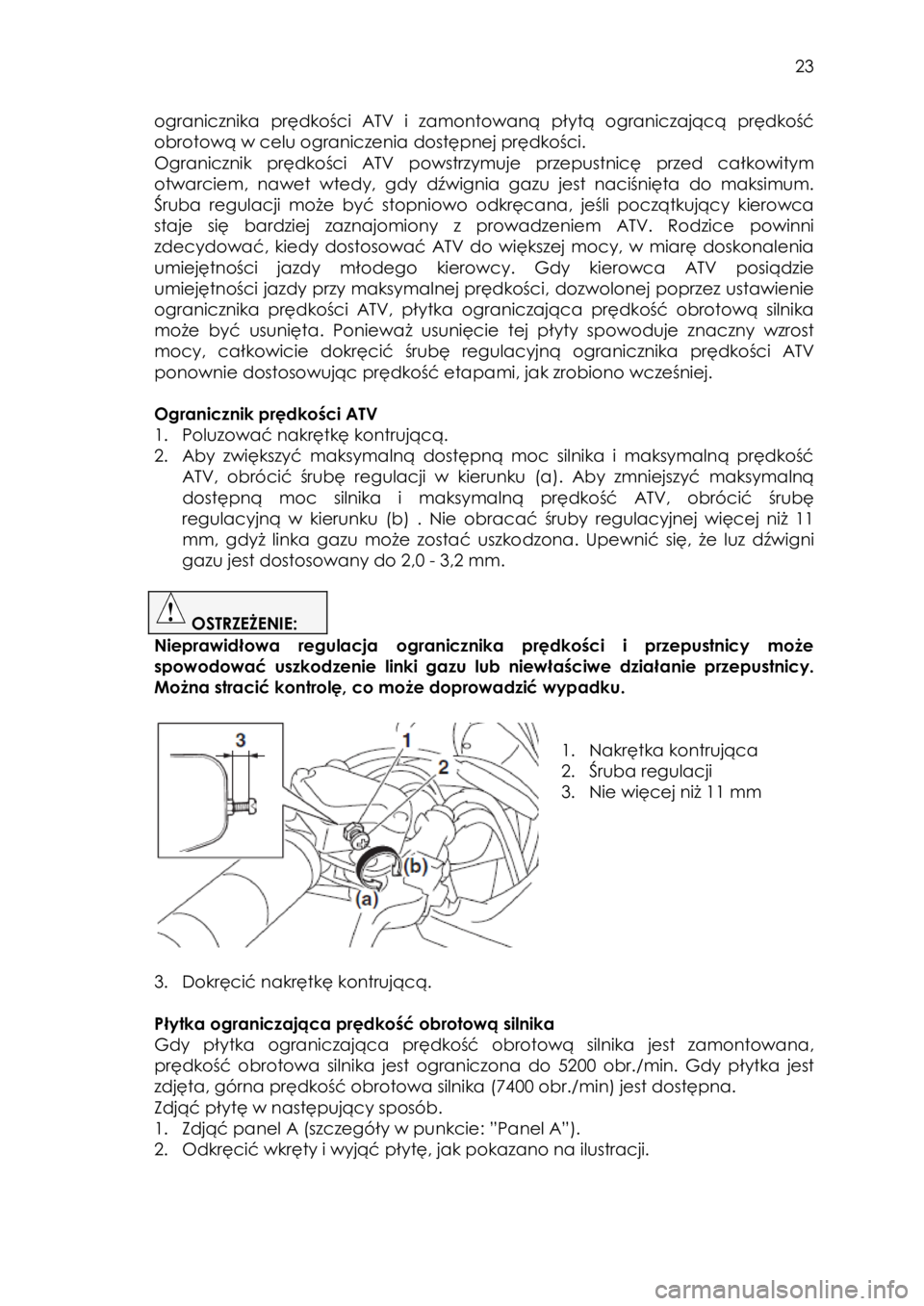 YAMAHA YFZ50 2016  Instrukcja obsługi (in Polish)  23 
ogranicznika prędkości ATV i zamontowaną płytą ograniczającą prędkość 
obrotową w celu ograniczenia dostępnej prędkości. 
Ogranicznik  prędkości ATV powstrzymuje  przepustnicę pr