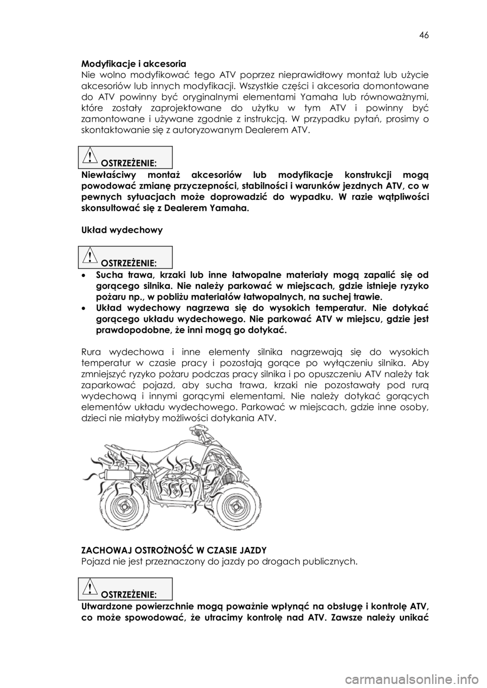 YAMAHA YFZ50 2016  Instrukcja obsługi (in Polish)  46 
Modyfikacje i akcesoria 
Nie  wolno  modyfikować tego  ATV poprzez  nieprawidłowy  montaż  lub  użycie 
akcesoriów  lub  innych  modyfikacji.  Wszystkie  części  i  akcesoria  domontowane 