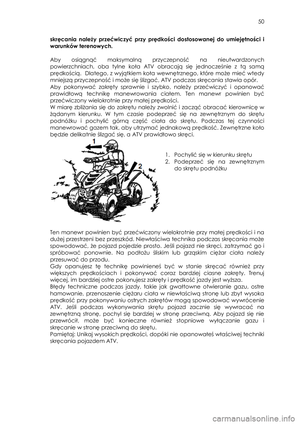 YAMAHA YFZ50 2017 Instrukcja obsługi (in Polish) 50
skręcania należy przećwiczyć przy prędkości dostosowanej do umiejętności i
warunków terenowych.
Aby osiągnąć maksymalną przyczepność na nieutwardzonych
powierzch YAMAHA YFZ50 2017 Instrukcja obsługi (in Polish) 50
skręcania należy przećwiczyć przy prędkości dostosowanej do umiejętności i
warunków terenowych.
Aby osiągnąć maksymalną przyczepność na nieutwardzonych
powierzch
