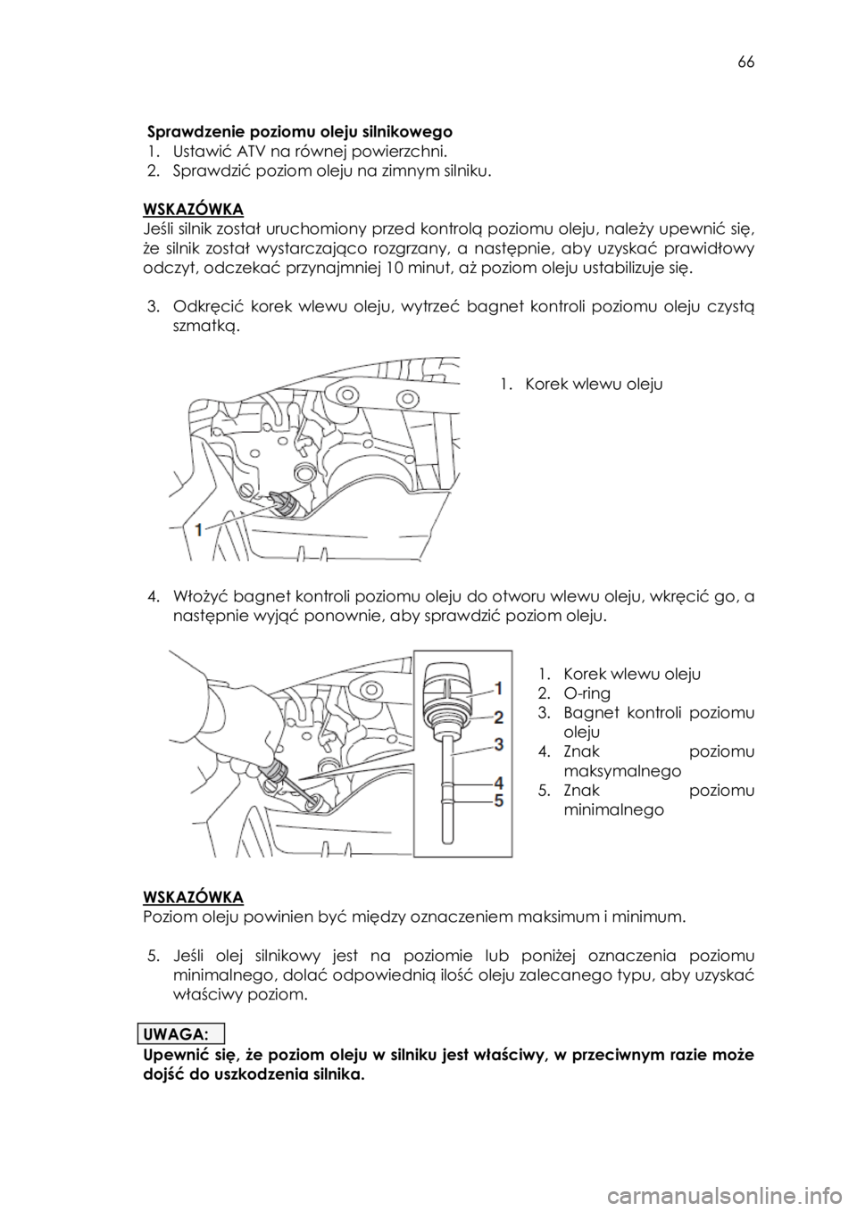 YAMAHA YFZ50 2018  Instrukcja obsługi (in Polish)  66 
 
Sprawdzenie poziomu oleju silnikowego  
1. Ustawić ATV na równej powierzchni. 
2. Sprawdzić poziom oleju na zimnym silniku.  
 
WSKAZÓWKA  
Jeśli silnik został uruchomiony przed kontrolą